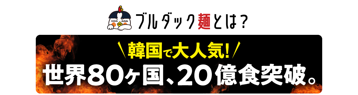 ブルダック麺とは？ 韓国で大人気！ 世界80カ国、20億食突破。