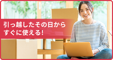引っ越したその日からすぐに使える！