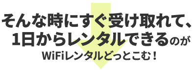 そんな時にすぐ受け取れて、1日からレンタルできるのがWiFiレンタルどっとこむ